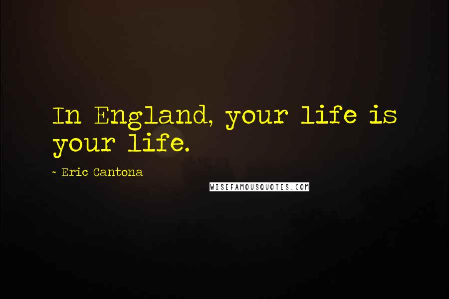 Eric Cantona Quotes: In England, your life is your life.