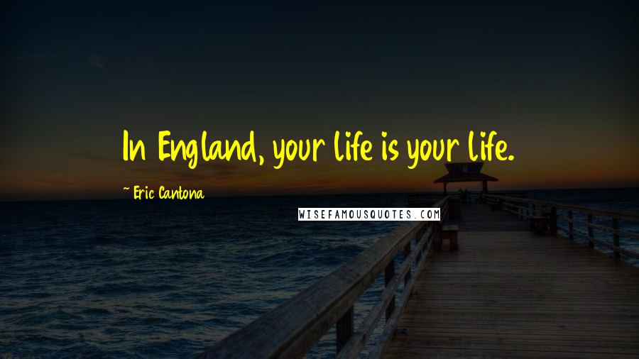 Eric Cantona Quotes: In England, your life is your life.