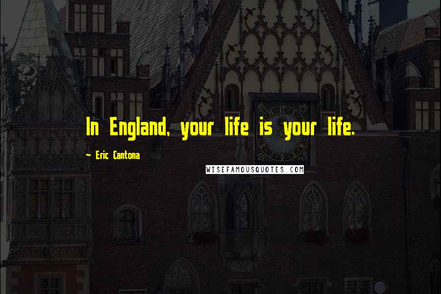 Eric Cantona Quotes: In England, your life is your life.