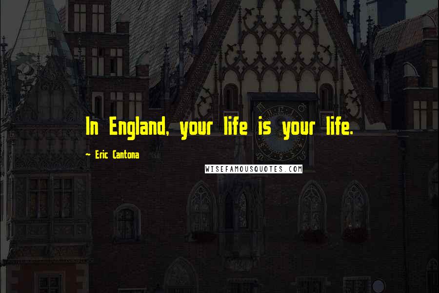 Eric Cantona Quotes: In England, your life is your life.