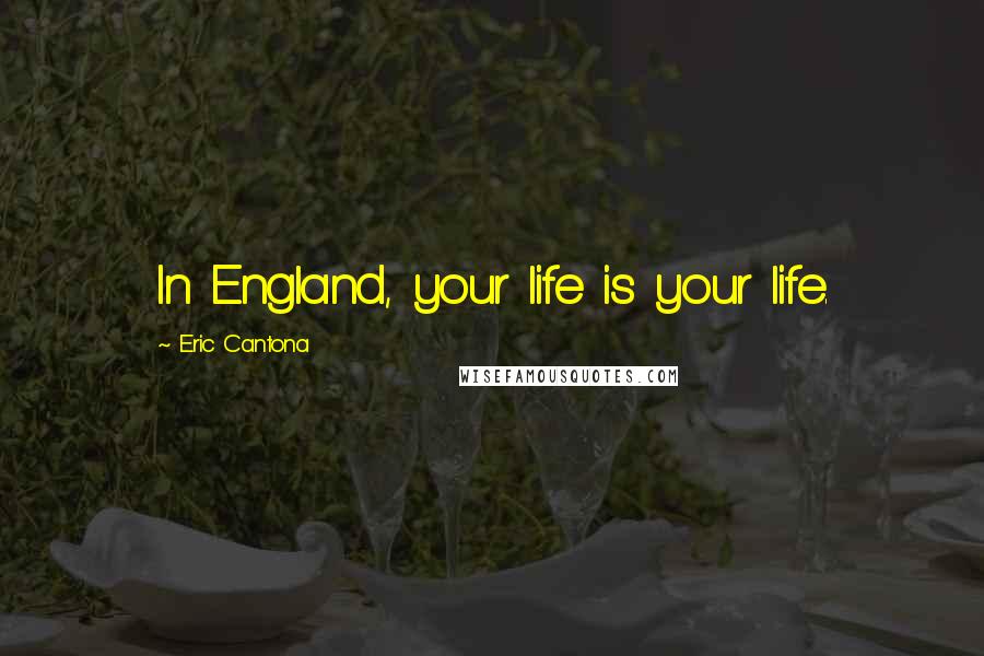 Eric Cantona Quotes: In England, your life is your life.