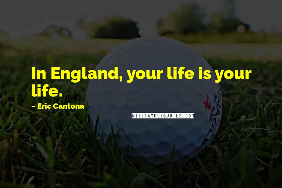 Eric Cantona Quotes: In England, your life is your life.