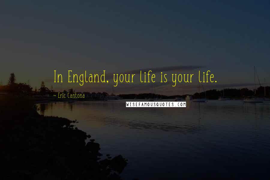 Eric Cantona Quotes: In England, your life is your life.