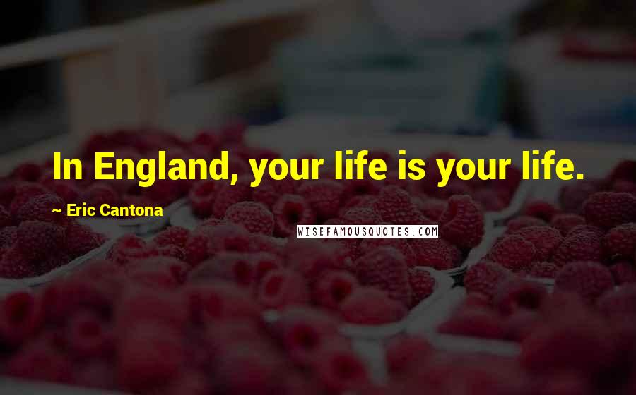 Eric Cantona Quotes: In England, your life is your life.