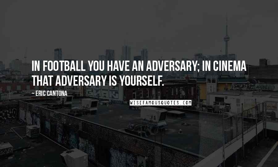 Eric Cantona Quotes: In football you have an adversary; in cinema that adversary is yourself.