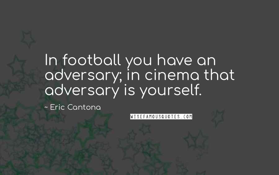 Eric Cantona Quotes: In football you have an adversary; in cinema that adversary is yourself.