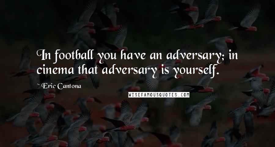 Eric Cantona Quotes: In football you have an adversary; in cinema that adversary is yourself.