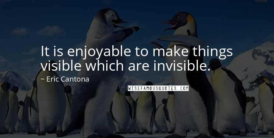 Eric Cantona Quotes: It is enjoyable to make things visible which are invisible.