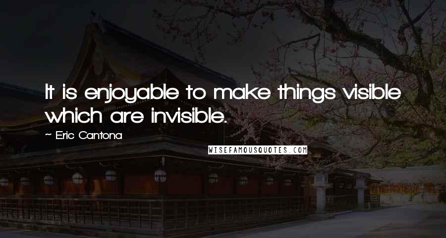 Eric Cantona Quotes: It is enjoyable to make things visible which are invisible.