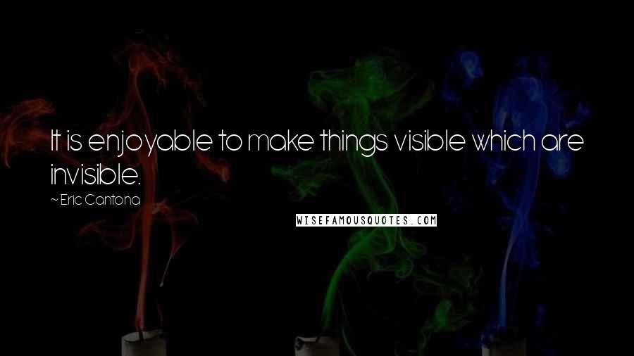 Eric Cantona Quotes: It is enjoyable to make things visible which are invisible.