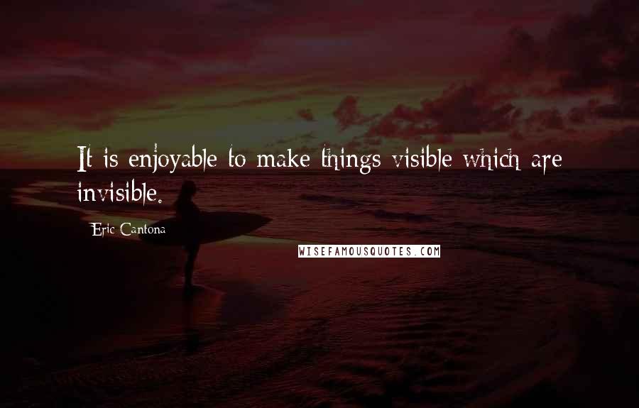 Eric Cantona Quotes: It is enjoyable to make things visible which are invisible.