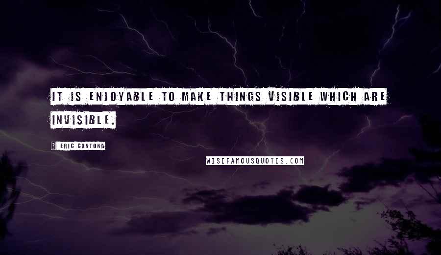 Eric Cantona Quotes: It is enjoyable to make things visible which are invisible.