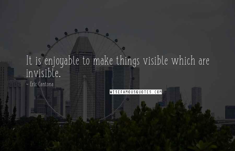 Eric Cantona Quotes: It is enjoyable to make things visible which are invisible.