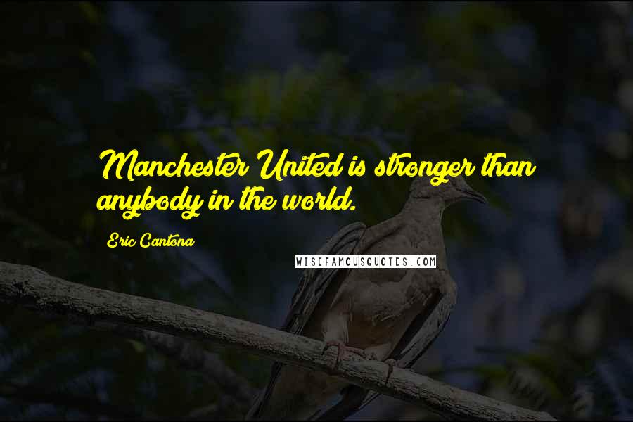 Eric Cantona Quotes: Manchester United is stronger than anybody in the world.