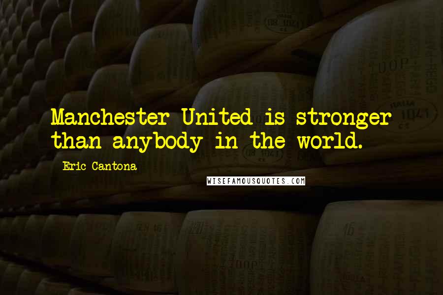 Eric Cantona Quotes: Manchester United is stronger than anybody in the world.