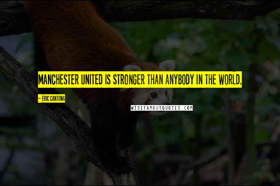 Eric Cantona Quotes: Manchester United is stronger than anybody in the world.