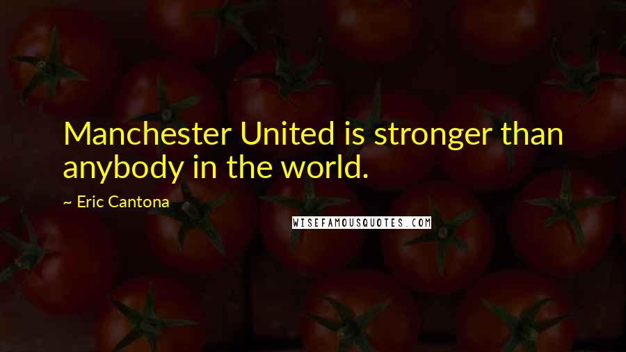 Eric Cantona Quotes: Manchester United is stronger than anybody in the world.