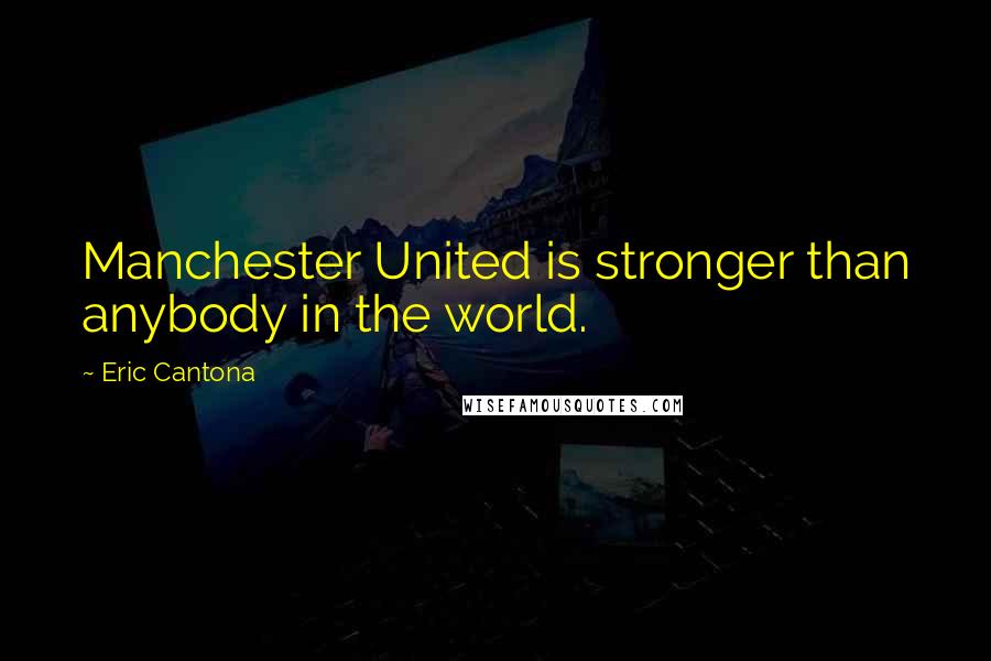 Eric Cantona Quotes: Manchester United is stronger than anybody in the world.