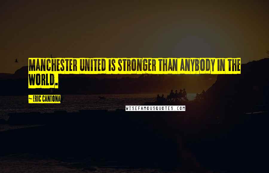 Eric Cantona Quotes: Manchester United is stronger than anybody in the world.