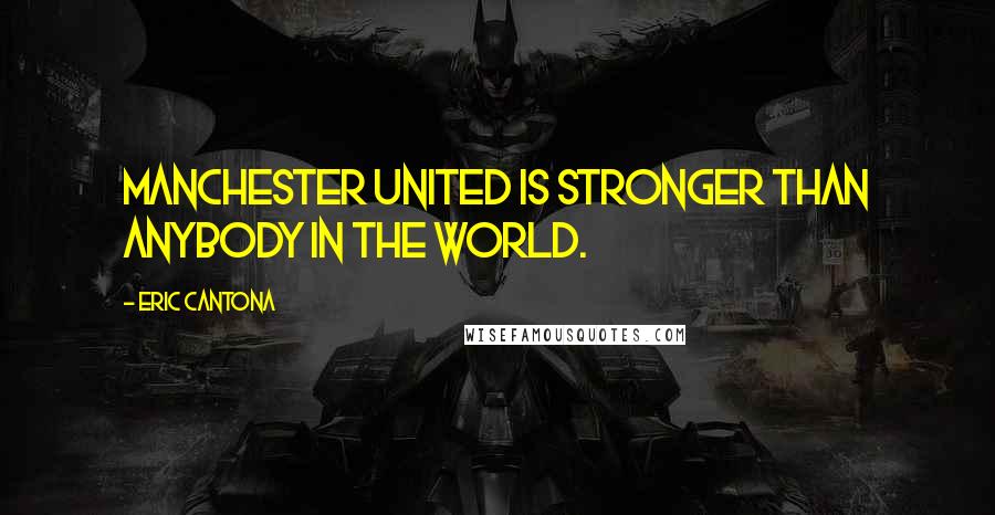 Eric Cantona Quotes: Manchester United is stronger than anybody in the world.