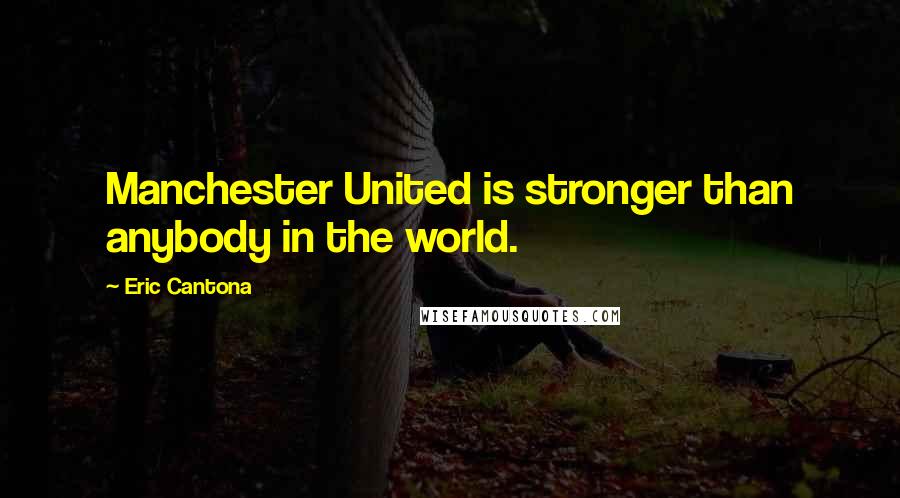 Eric Cantona Quotes: Manchester United is stronger than anybody in the world.