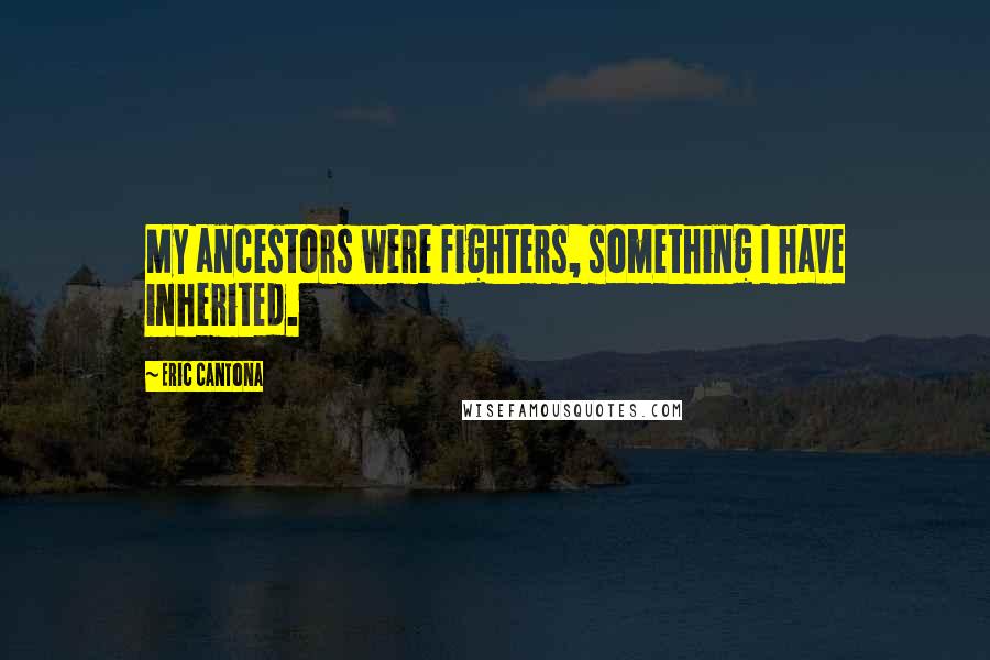 Eric Cantona Quotes: My ancestors were fighters, something I have inherited.