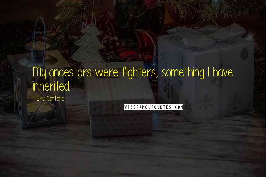 Eric Cantona Quotes: My ancestors were fighters, something I have inherited.