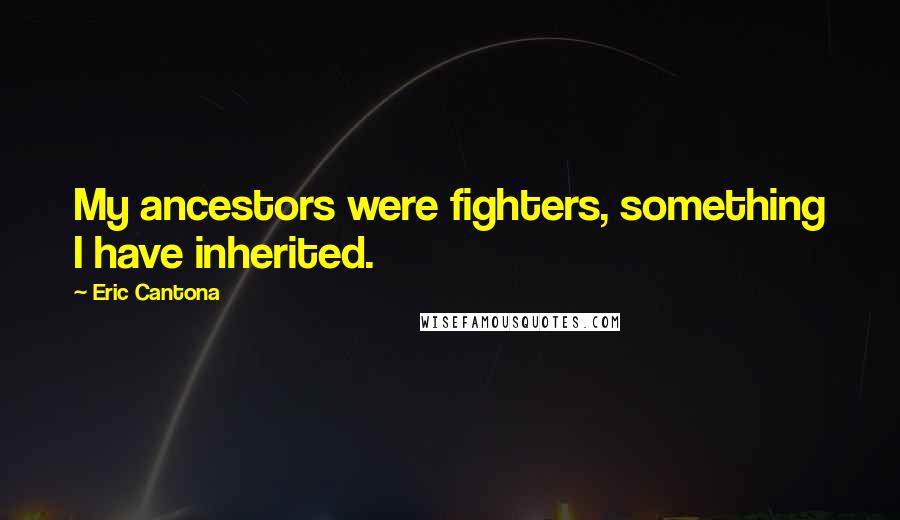 Eric Cantona Quotes: My ancestors were fighters, something I have inherited.