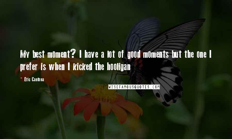 Eric Cantona Quotes: My best moment? I have a lot of good moments but the one I prefer is when I kicked the hooligan