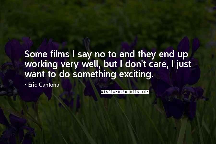 Eric Cantona Quotes: Some films I say no to and they end up working very well, but I don't care, I just want to do something exciting.