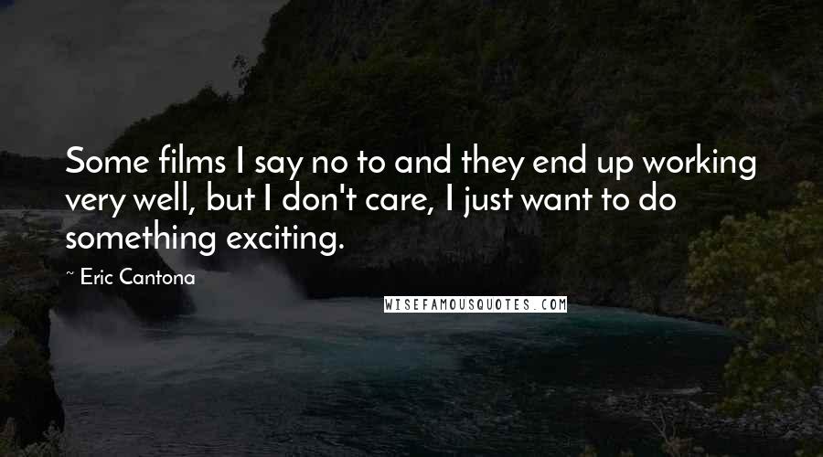 Eric Cantona Quotes: Some films I say no to and they end up working very well, but I don't care, I just want to do something exciting.