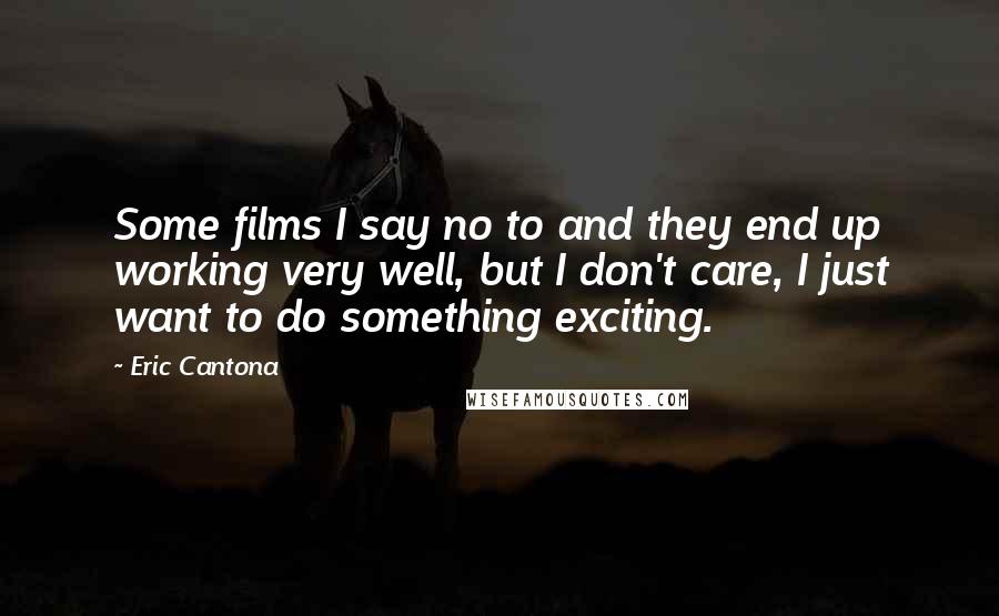 Eric Cantona Quotes: Some films I say no to and they end up working very well, but I don't care, I just want to do something exciting.