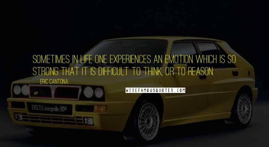 Eric Cantona Quotes: Sometimes in life one experiences an emotion which is so strong that it is difficult to think, or to reason.