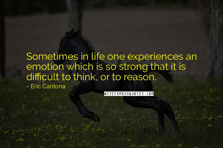 Eric Cantona Quotes: Sometimes in life one experiences an emotion which is so strong that it is difficult to think, or to reason.