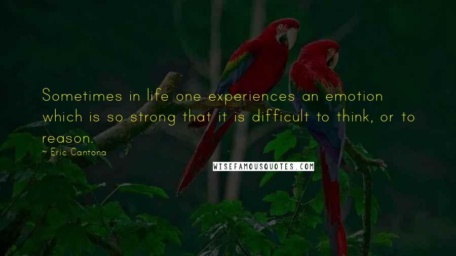 Eric Cantona Quotes: Sometimes in life one experiences an emotion which is so strong that it is difficult to think, or to reason.