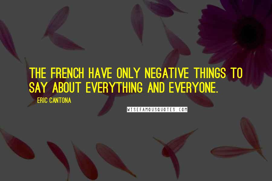 Eric Cantona Quotes: The French have only negative things to say about everything and everyone.