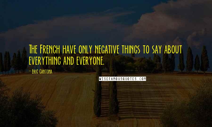 Eric Cantona Quotes: The French have only negative things to say about everything and everyone.