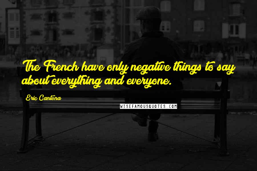 Eric Cantona Quotes: The French have only negative things to say about everything and everyone.