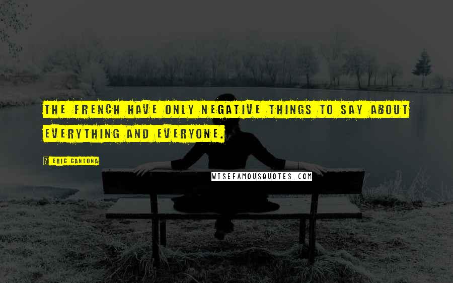 Eric Cantona Quotes: The French have only negative things to say about everything and everyone.