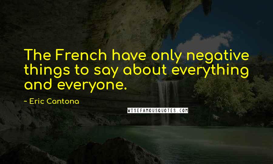 Eric Cantona Quotes: The French have only negative things to say about everything and everyone.