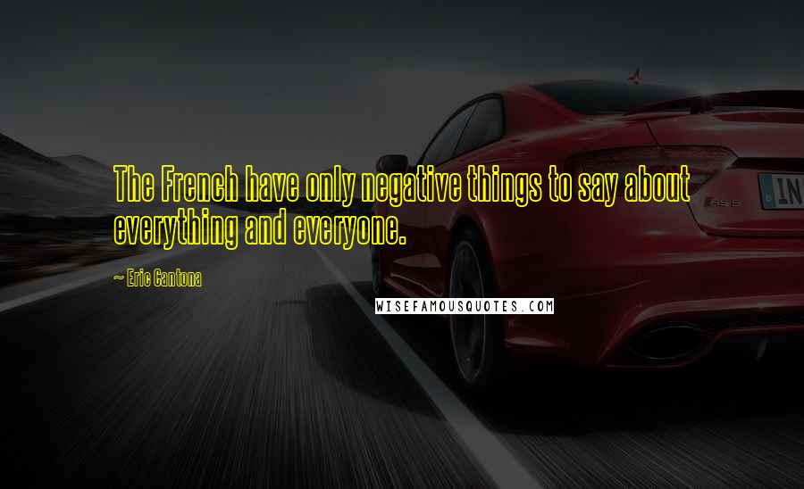 Eric Cantona Quotes: The French have only negative things to say about everything and everyone.