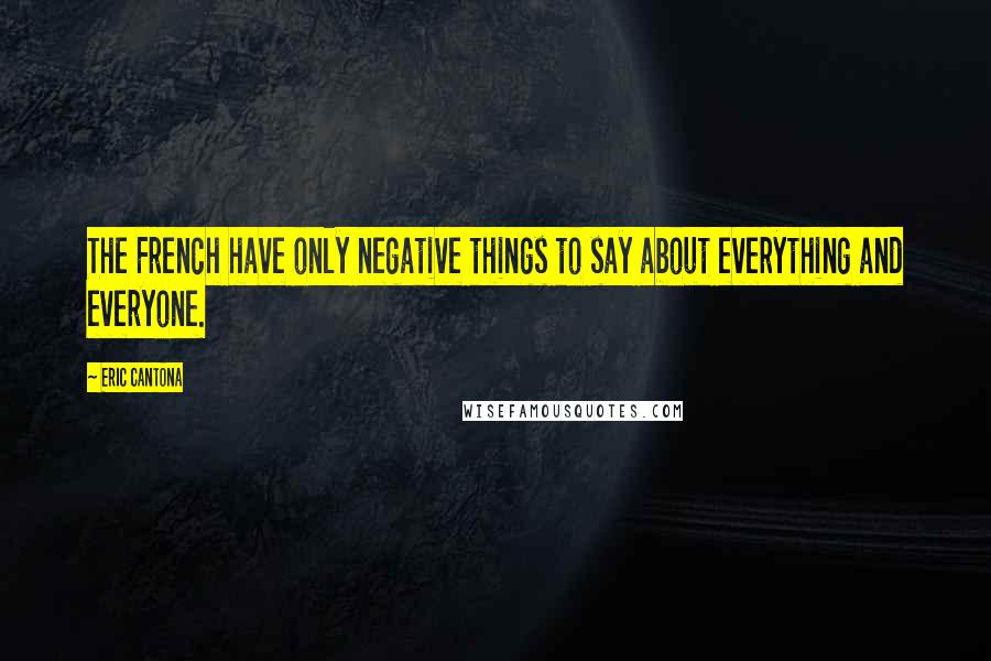 Eric Cantona Quotes: The French have only negative things to say about everything and everyone.