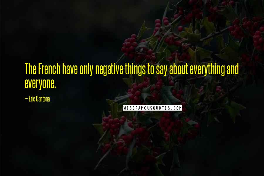 Eric Cantona Quotes: The French have only negative things to say about everything and everyone.