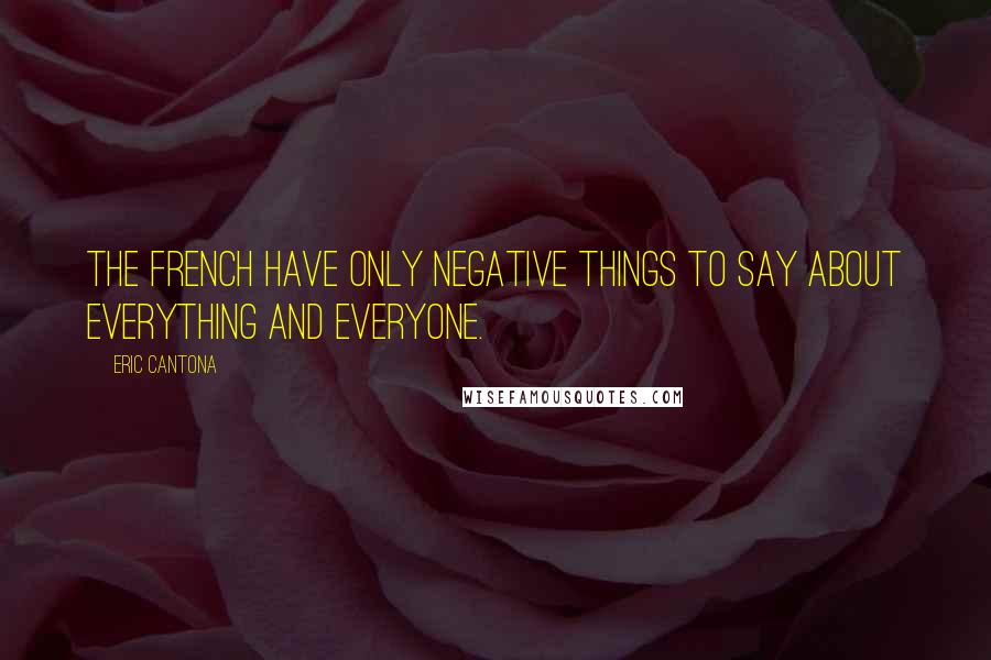 Eric Cantona Quotes: The French have only negative things to say about everything and everyone.