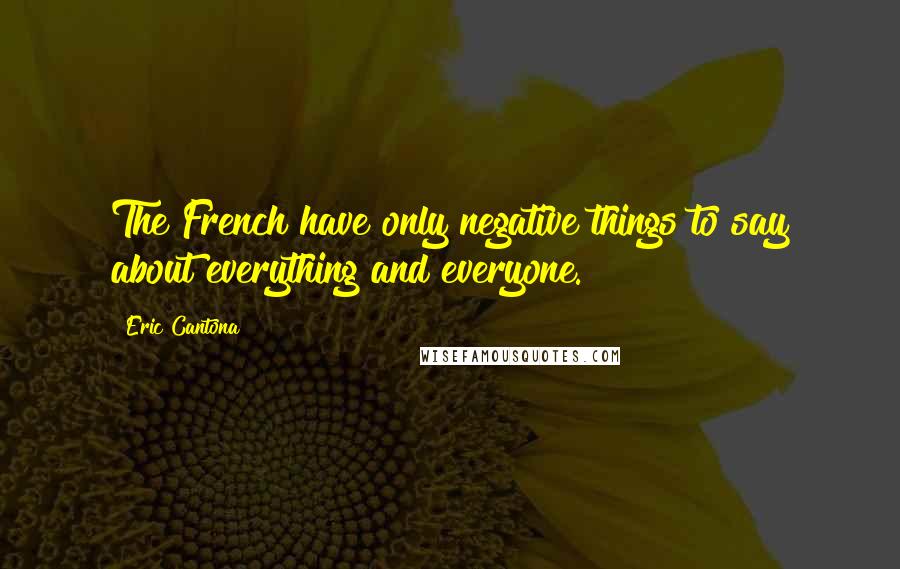 Eric Cantona Quotes: The French have only negative things to say about everything and everyone.