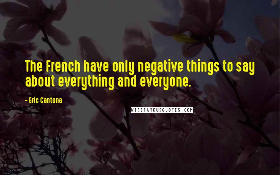 Eric Cantona Quotes: The French have only negative things to say about everything and everyone.