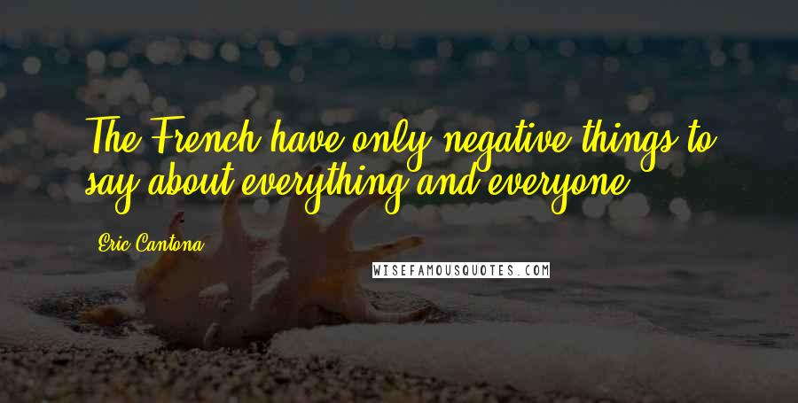 Eric Cantona Quotes: The French have only negative things to say about everything and everyone.