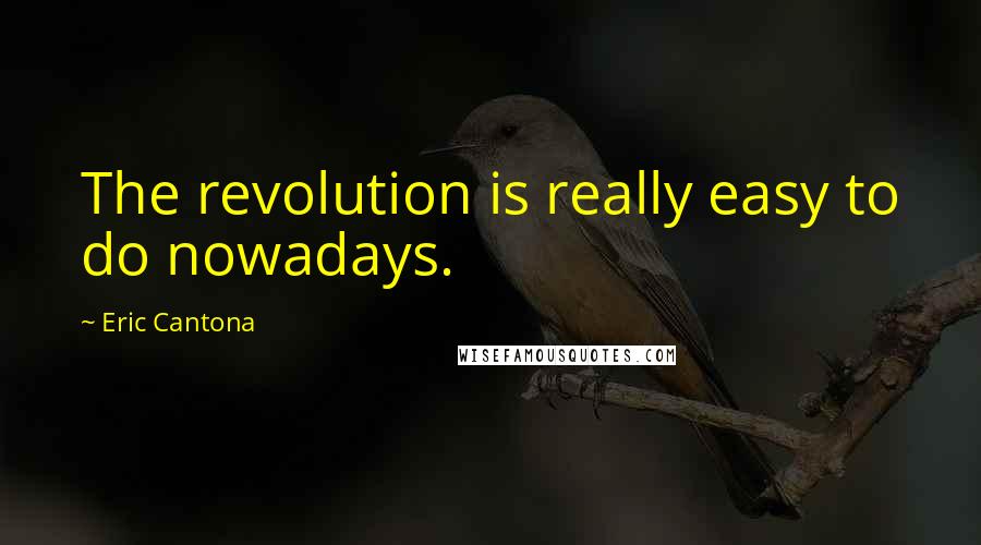 Eric Cantona Quotes: The revolution is really easy to do nowadays.