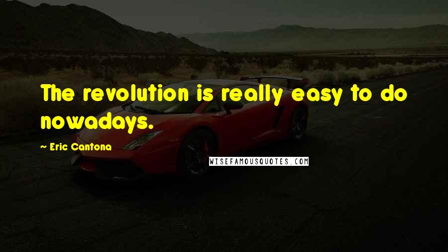 Eric Cantona Quotes: The revolution is really easy to do nowadays.