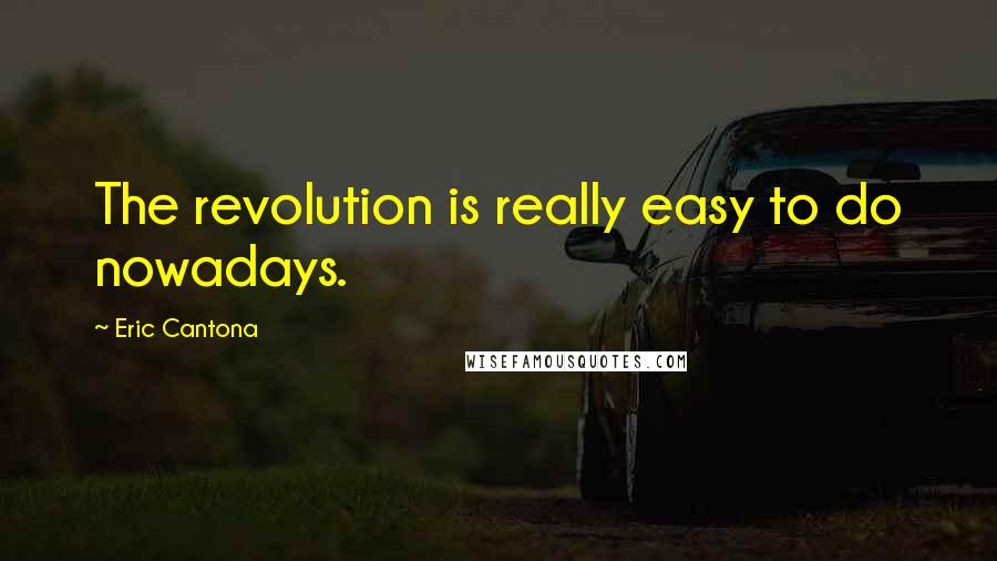 Eric Cantona Quotes: The revolution is really easy to do nowadays.